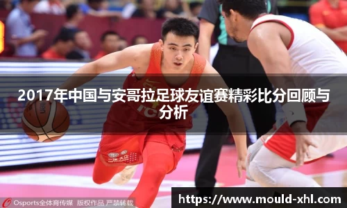 2017年中国与安哥拉足球友谊赛精彩比分回顾与分析